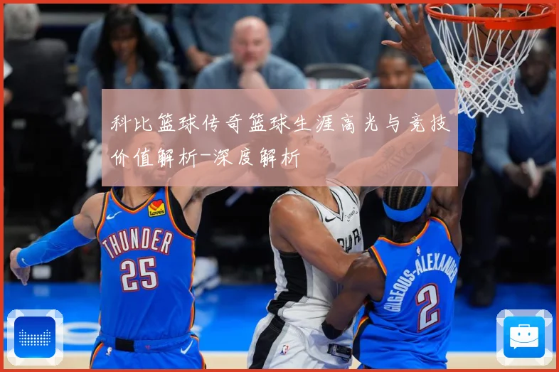 科比篮球传奇篮球生涯高光与竞技价值解析-深度解析