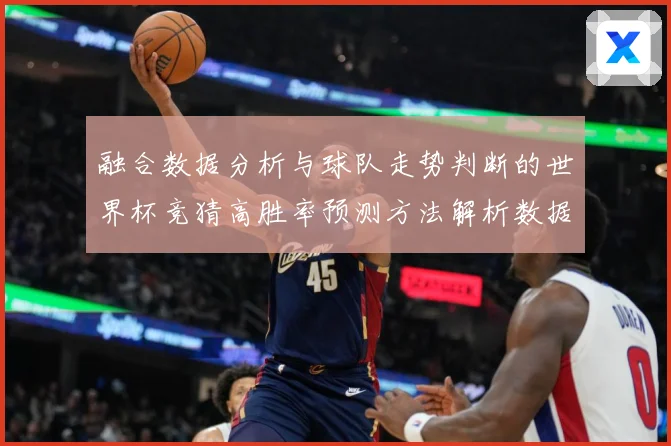 融合数据分析与球队走势判断的世界杯竞猜高胜率预测方法解析数据研判-深度解析