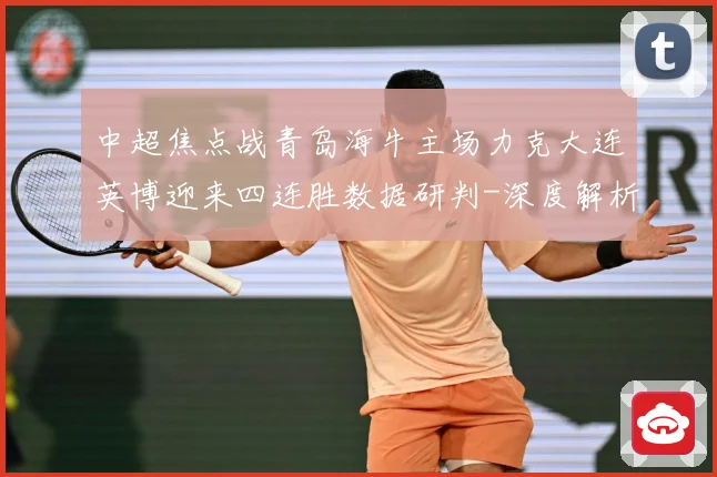 中超焦点战青岛海牛主场力克大连英博迎来四连胜数据研判-深度解析