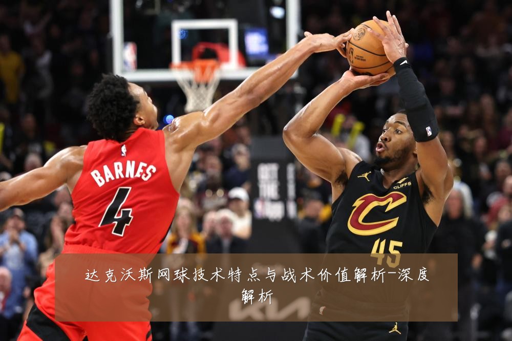 达克沃斯网球技术特点与战术价值解析-深度解析