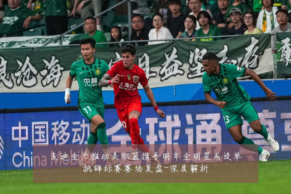 麦迪全力推动美职篮携手明年全明星或设单挑锦标赛赛场复盘-深度解析