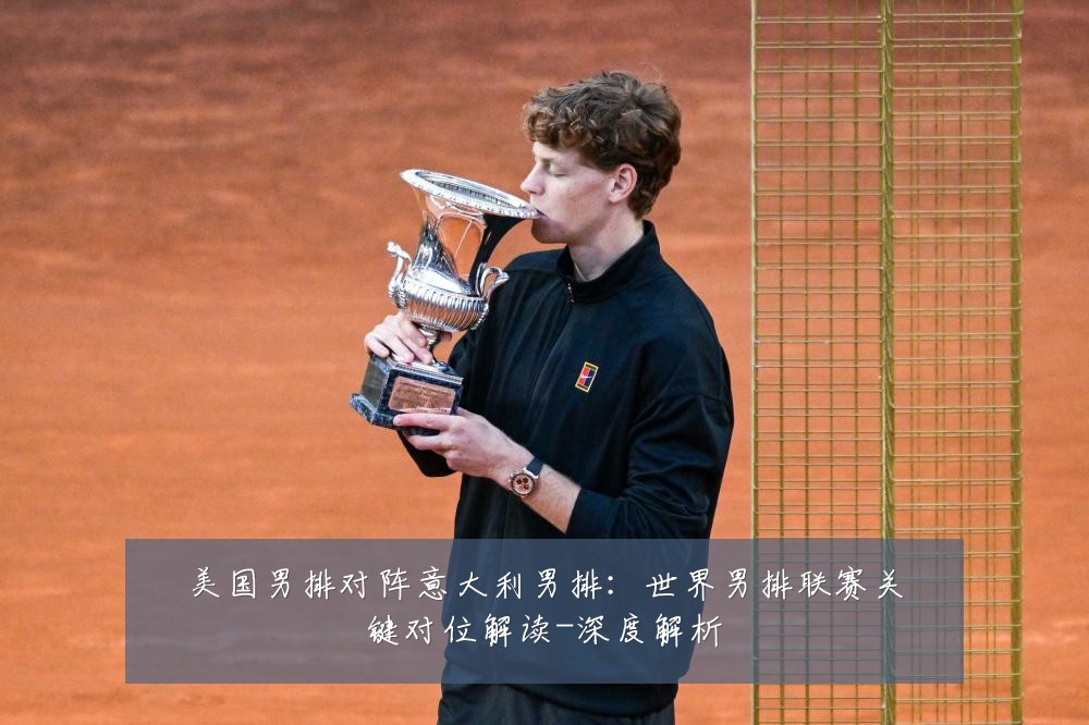 美国男排对阵意大利男排：世界男排联赛关键对位解读-深度解析