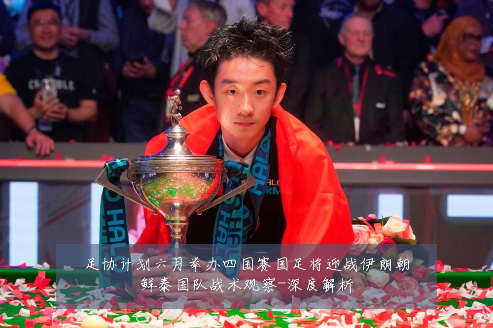 足协计划六月举办四国赛国足将迎战伊朗朝鲜泰国队战术观察-深度解析